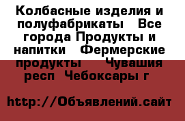 Колбасные изделия и полуфабрикаты - Все города Продукты и напитки » Фермерские продукты   . Чувашия респ.,Чебоксары г.